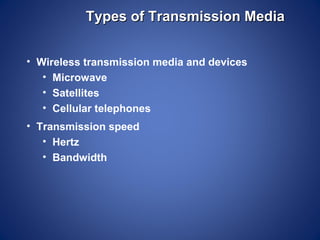 Types of Transmission Media


• Wireless transmission media and devices
   • Microwave
   • Satellites
   • Cellular telephones
• Transmission speed
   • Hertz
   • Bandwidth
 