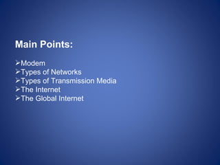 Main Points:
Modem
Types of Networks
Types of Transmission Media
The Internet
The Global Internet
 
