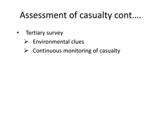 Assessment of casualty cont….
• Tertiary survey
 Environmental clues
 Continuous monitoring of casualty
 