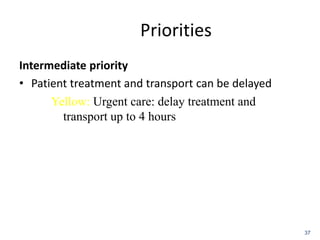 Priorities
Intermediate priority
• Patient treatment and transport can be delayed
Yellow: Urgent care: delay treatment and
transport up to 4 hours
37
 