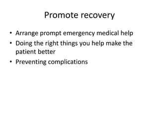 Promote recovery
• Arrange prompt emergency medical help
• Doing the right things you help make the
patient better
• Preventing complications
 