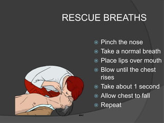 RESCUE BREATHS

        Pinch the nose
        Take a normal breath
        Place lips over mouth
        Blow until the chest
         rises
        Take about 1 second
        Allow chest to fall
        Repeat
 