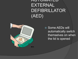 AUTOMATED
EXTERNAL
DEFIBRILLATOR
(AED)

        Some AEDs will
         automatically switch
         themselves on when
         the lid is opened
 
