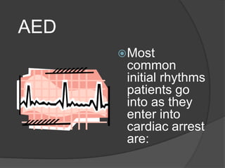 AED
       Most
       common
       initial rhythms
       patients go
       into as they
       enter into
       cardiac arrest
       are:
 