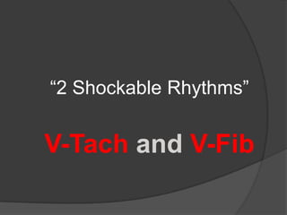 “2 Shockable Rhythms”


V-Tach and V-Fib
 