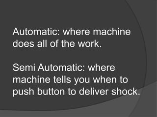 Automatic: where machine
does all of the work.

Semi Automatic: where
machine tells you when to
push button to deliver shock.
 