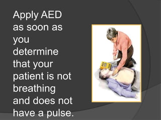 Apply AED
as soon as
you
determine
that your
patient is not
breathing
and does not
have a pulse.
 