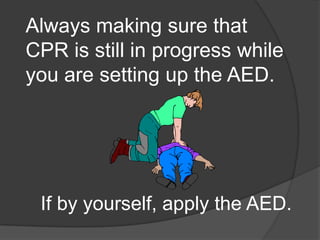 Always making sure that
CPR is still in progress while
you are setting up the AED.




 If by yourself, apply the AED.
 
