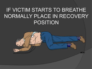 IF VICTIM STARTS TO BREATHE
NORMALLY PLACE IN RECOVERY
            POSITION
 