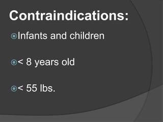 Contraindications:
Infants   and children

<   8 years old

<   55 lbs.
 