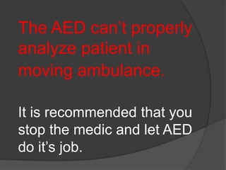 The AED can’t properly
analyze patient in
moving ambulance.

It is recommended that you
stop the medic and let AED
do it’s job.
 