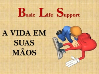 Basic Life Support
A VIDA EM
   SUAS
  MÃOS
 