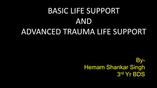 BASIC LIFE SUPPORT
AND
ADVANCED TRAUMA LIFE SUPPORT
By-
Hemam Shankar Singh
3rd Yr BDS
 