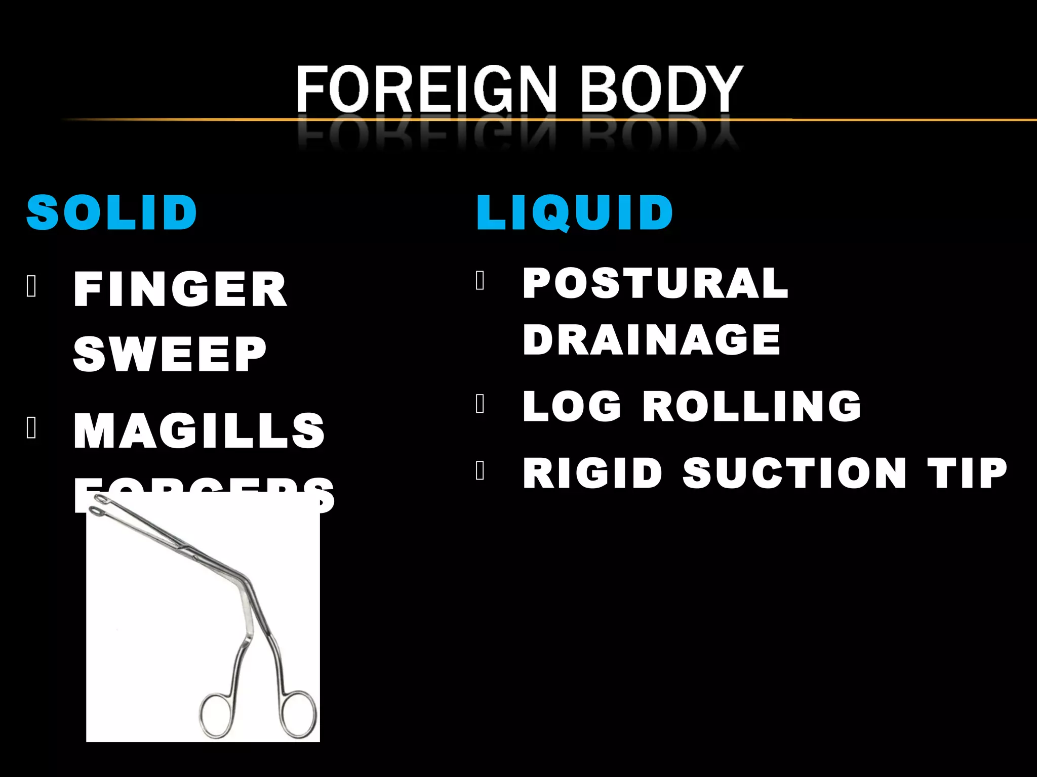 SOLID 
 FINGER 
SWEEP 
 MAGILLS 
FORCEPS 
LIQUID 
 POSTURAL 
DRAINAGE 
 LOG ROLLING 
 RIGID SUCTION TIP 
 