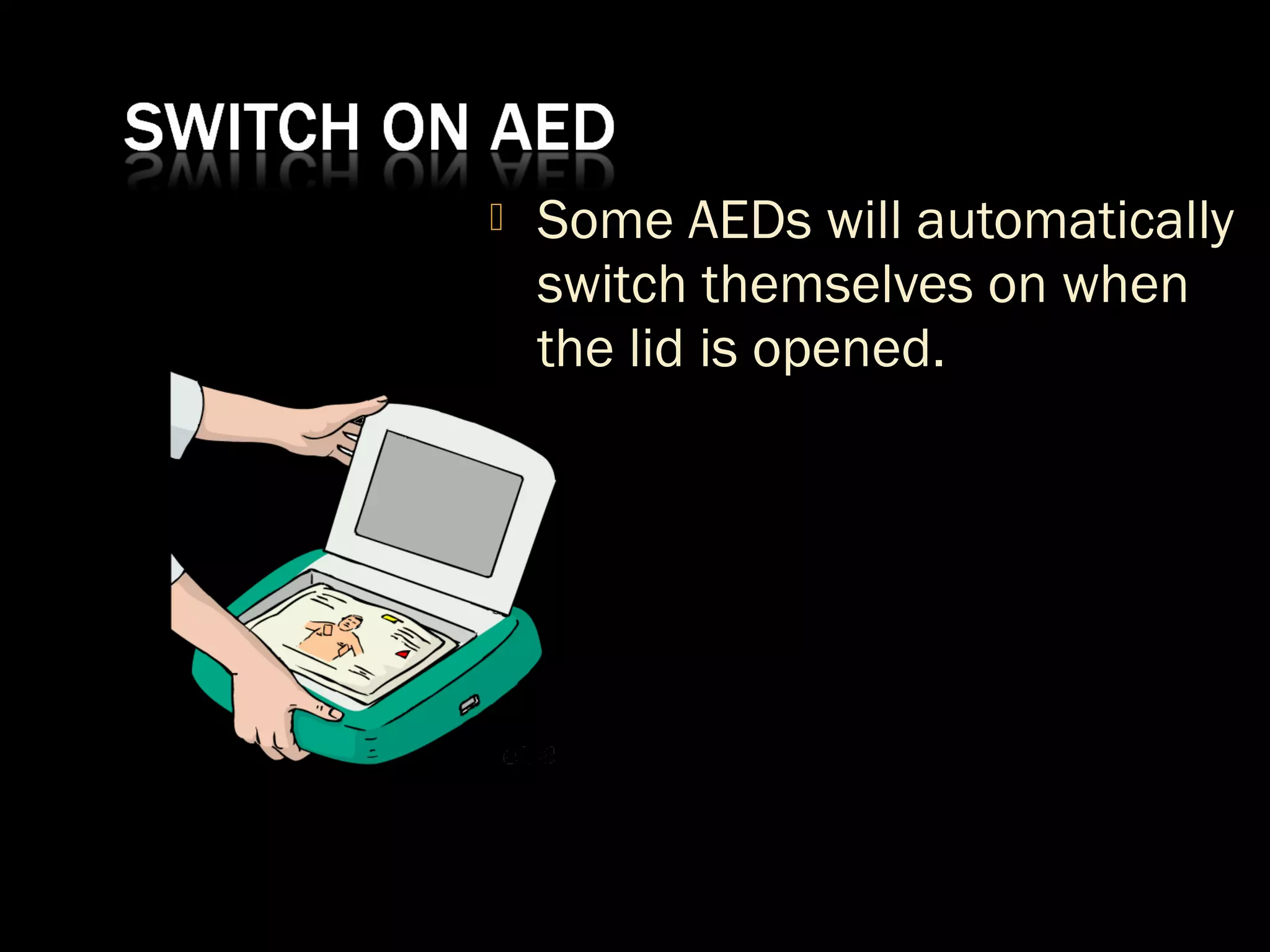  Some AEDs will automatically 
switch themselves on when 
the lid is opened. 
 