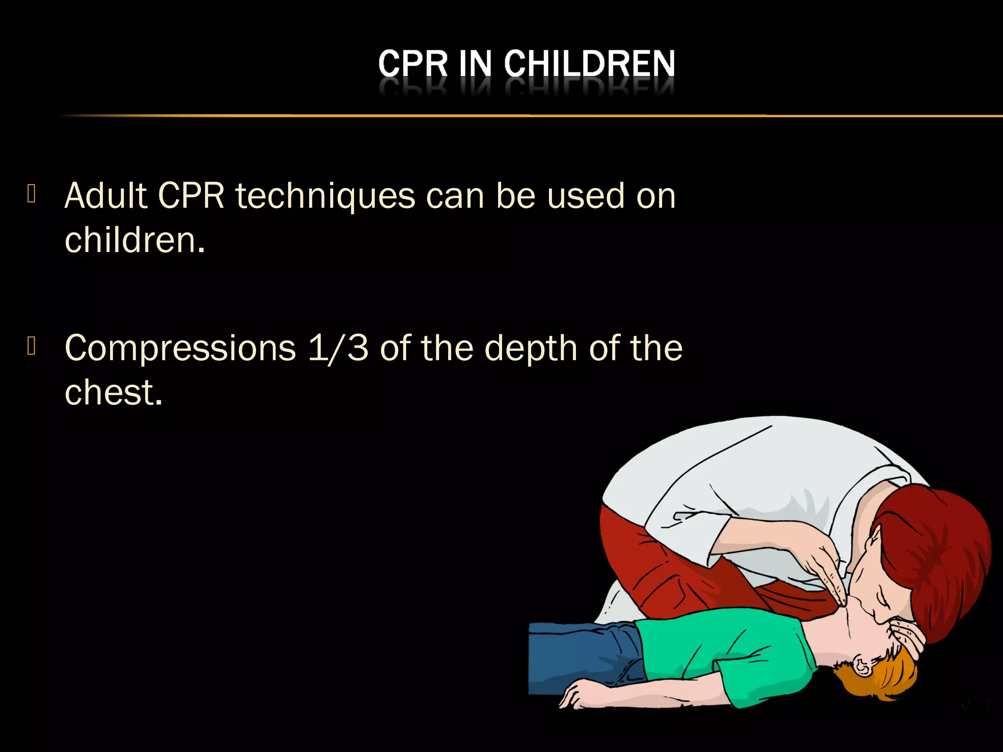  Adult CPR techniques can be used on 
children. 
 Compressions 1/3 of the depth of the 
chest. 
 
