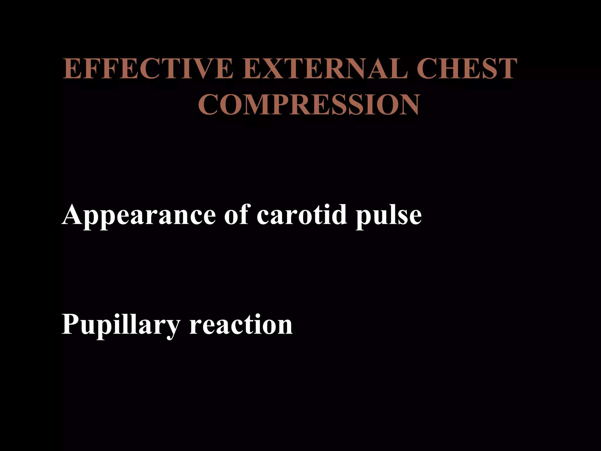 EFFECTIVE EXTERNAL CHEST 
COMPRESSION 
Appearance of carotid pulse 
Pupillary reaction 
 
