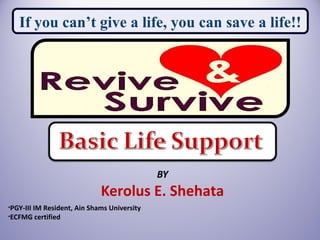 BY
Kerolus E. Shehata
•PGY-III IM Resident, Ain Shams University
•ECFMG certified
If you can’t give a life, you can save a life!!
 