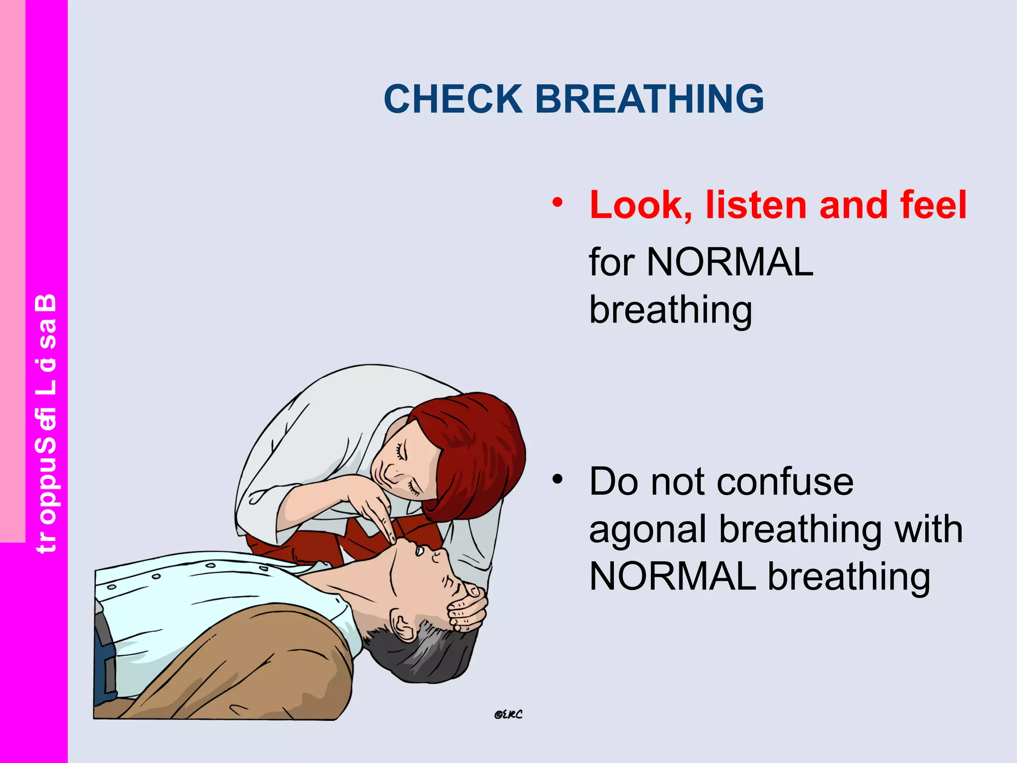 BasicLifeSupport
CHECK BREATHING
• Look, listen and feel
for NORMAL
breathing
• Do not confuse
agonal breathing with
NORMAL breathing
 