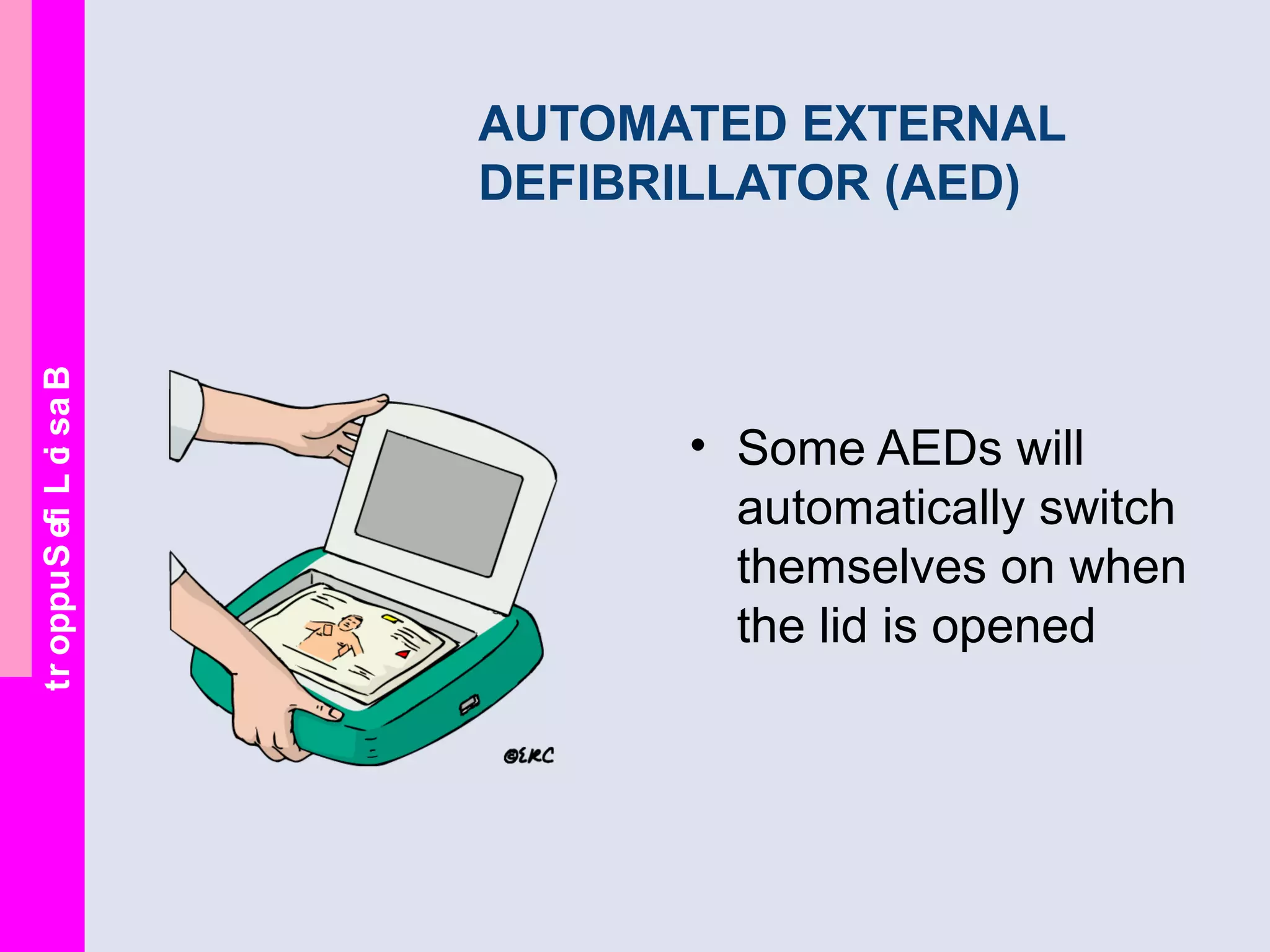 BasicLifeSupport
AUTOMATED EXTERNAL
DEFIBRILLATOR (AED)
• Some AEDs will
automatically switch
themselves on when
the lid is opened
 
