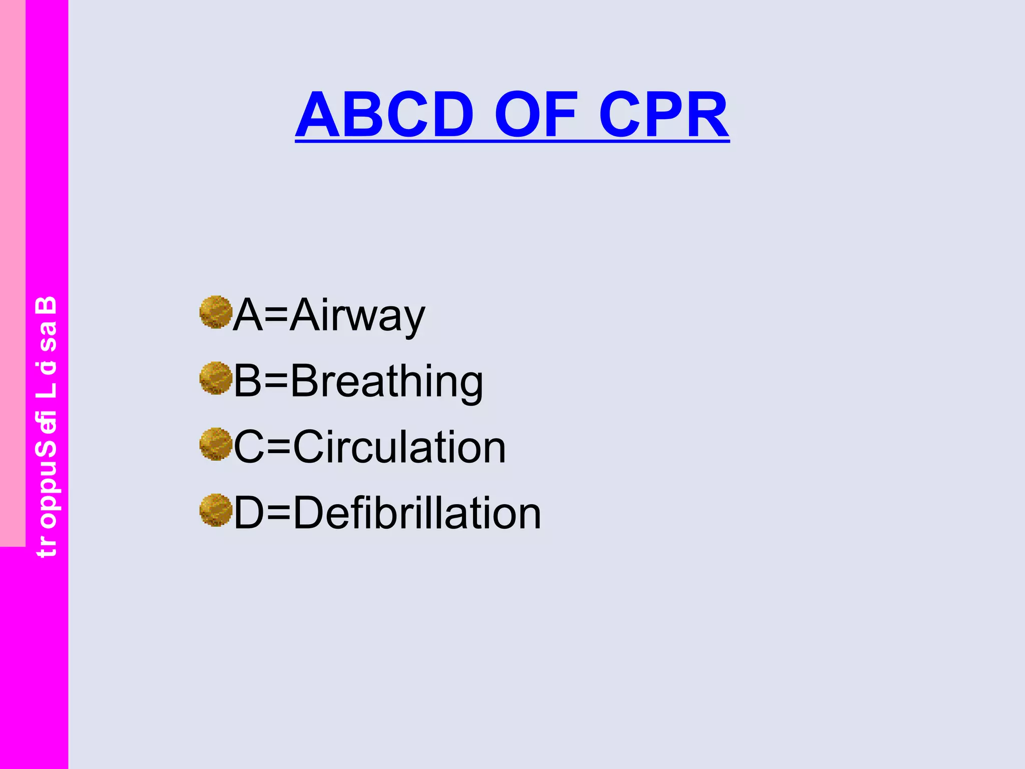 BasicLifeSupport
ABCD OF CPR
A=Airway
B=Breathing
C=Circulation
D=Defibrillation
 
