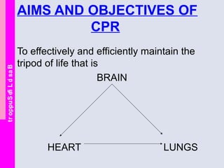 BasicLifeSupport AIMS AND OBJECTIVES OF
CPR
To effectively and efficiently maintain the
tripod of life that is
BRAIN
HEART LUNGS
 