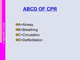 BasicLifeSupport
ABCD OF CPR
A=Airway
B=Breathing
C=Circulation
D=Defibrillation
 