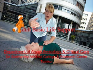 Adult Basic Life Support
Department of Anaesthesiology & Critical Care
Sri Siddhartha Medical College & Research Centre
Tumkur
 