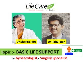 Topic :- BASIC LIFE SUPPORT
Dr Rahul JainDr Sharda Jain
for Gynaecologist & Surgery Specialist
 