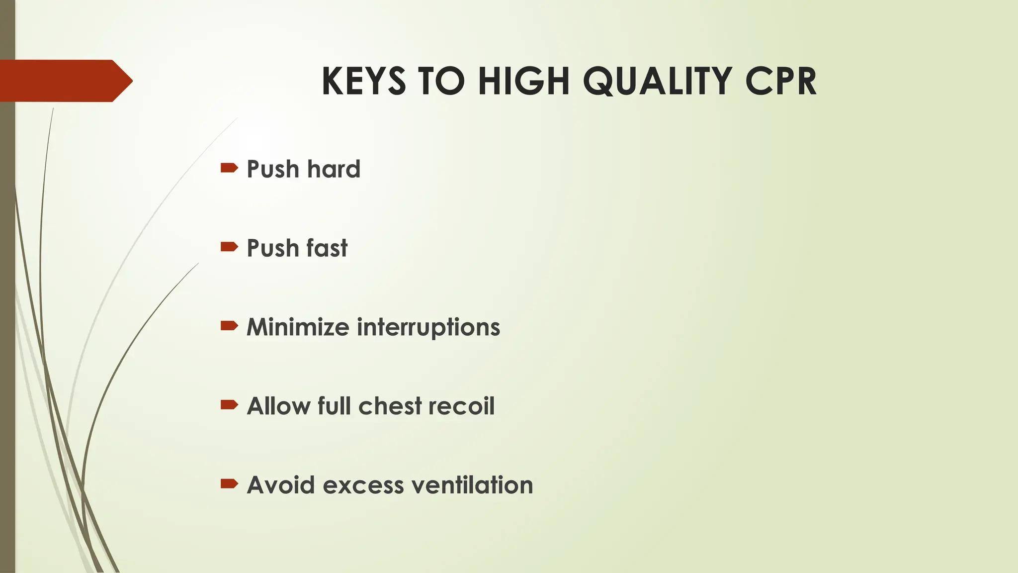 KEYS TO HIGH QUALITY CPR
 Push hard
 Push fast
 Minimize interruptions
 Allow full chest recoil
 Avoid excess ventilation
 