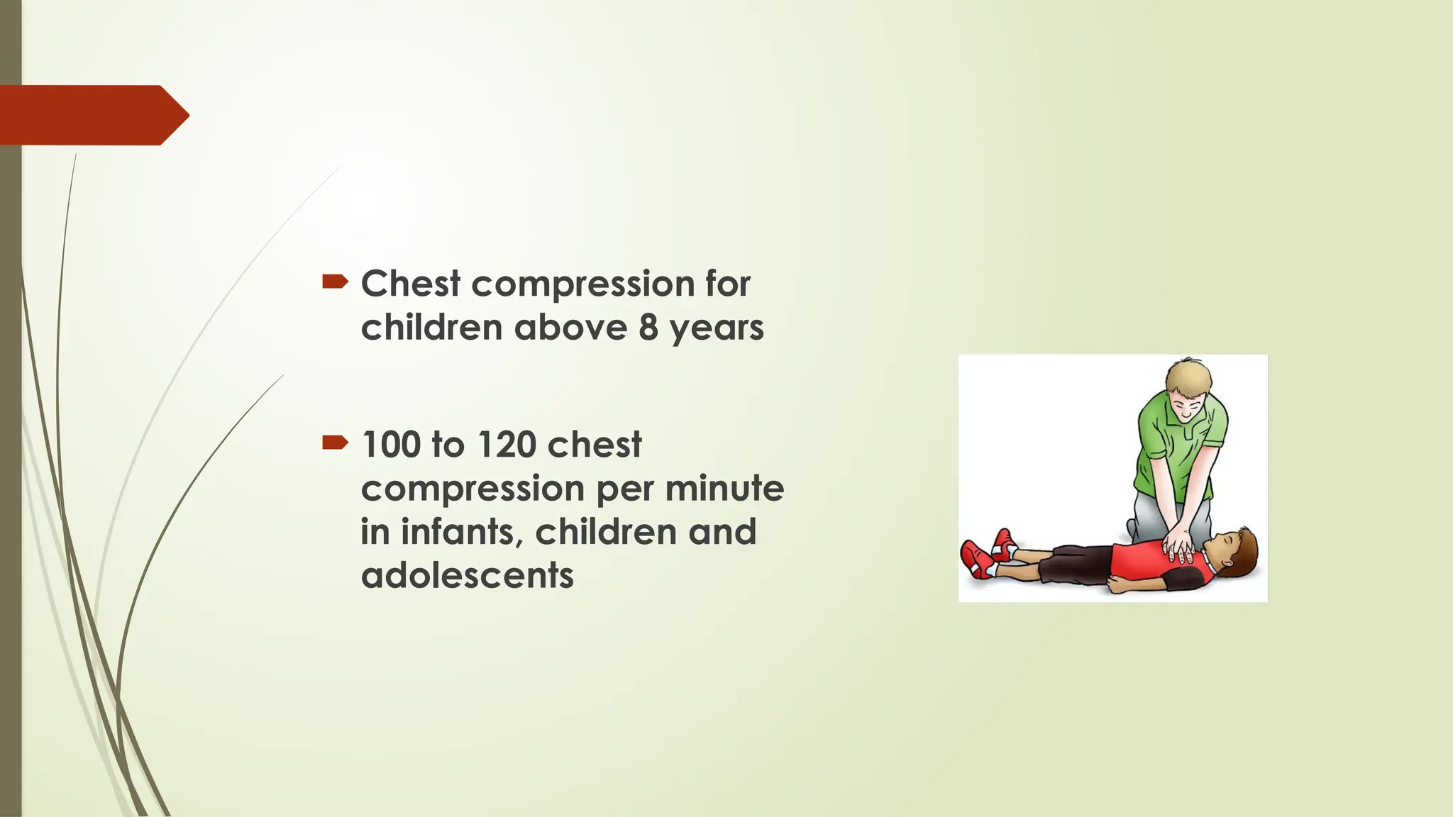  Chest compression for
children above 8 years
 100 to 120 chest
compression per minute
in infants, children and
adolescents
 