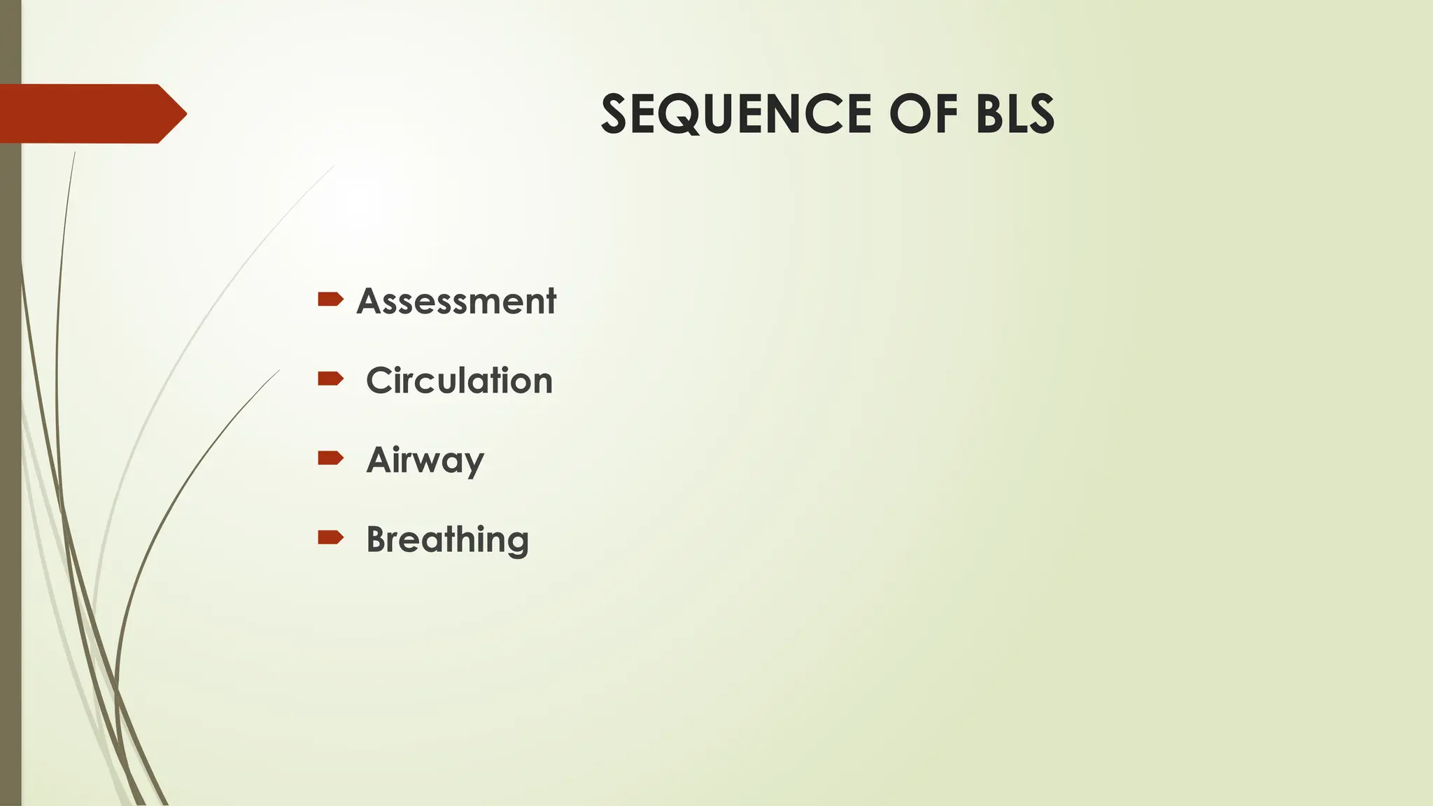 SEQUENCE OF BLS
 Assessment
 Circulation
 Airway
 Breathing
 