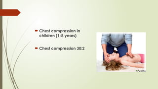  Chest compression in
children (1-8 years)
 Chest compression 30:2
 