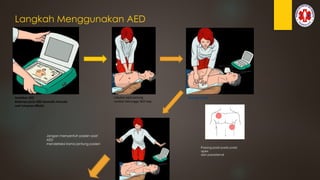 Langkah Menggunakan AED
Nyalakan AED
Beberapa jenis AED otomatis menyala
saat tutupnya dibuka
Lakukan pijat jantung
sambal menunggu AED siap
Pasang ‘pads’
Pasang pads pada posisi
apex
dan parasternal
Jangan menyentuh pasien saat
AED
mendeteksi irama jantung pasien
 