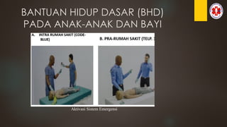 BANTUAN HIDUP DASAR (BHD)
PADA ANAK-ANAK DAN BAYI
Aktivasi Sistem Emergensi
 