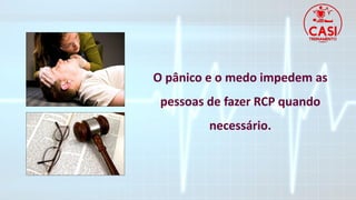 O pânico e o medo impedem as
pessoas de fazer RCP quando
necessário.
 
