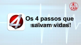 Os 4 passos que
salvam vidas!
 