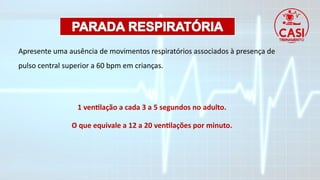 Apresente uma ausência de movimentos respiratórios associados à presença de
pulso central superior a 60 bpm em crianças.
1 ventilação a cada 3 a 5 segundos no adulto.
O que equivale a 12 a 20 ventilações por minuto.
 