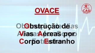 OVACE
Obstrução de
Vias Aéreas por
Corpo Estranho
 