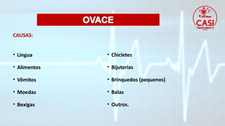 CAUSAS:
• Língua
• Alimentos
• Vômitos
• Moedas
• Bexigas
• Chicletes
• Bijuterias
• Brinquedos (pequenos)
• Balas
• Outros.
 