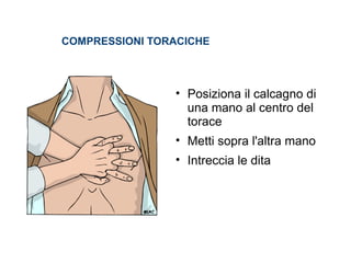 • Posiziona il calcagno di
una mano al centro del
torace
• Metti sopra l'altra mano
• Intreccia le dita
COMPRESSIONI TORACICHE
 