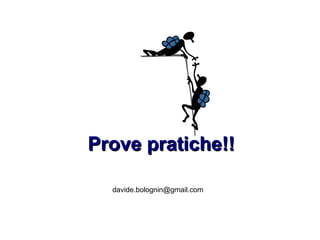 Prove pratiche!!Prove pratiche!!
davide.bolognin@gmail.com
 
