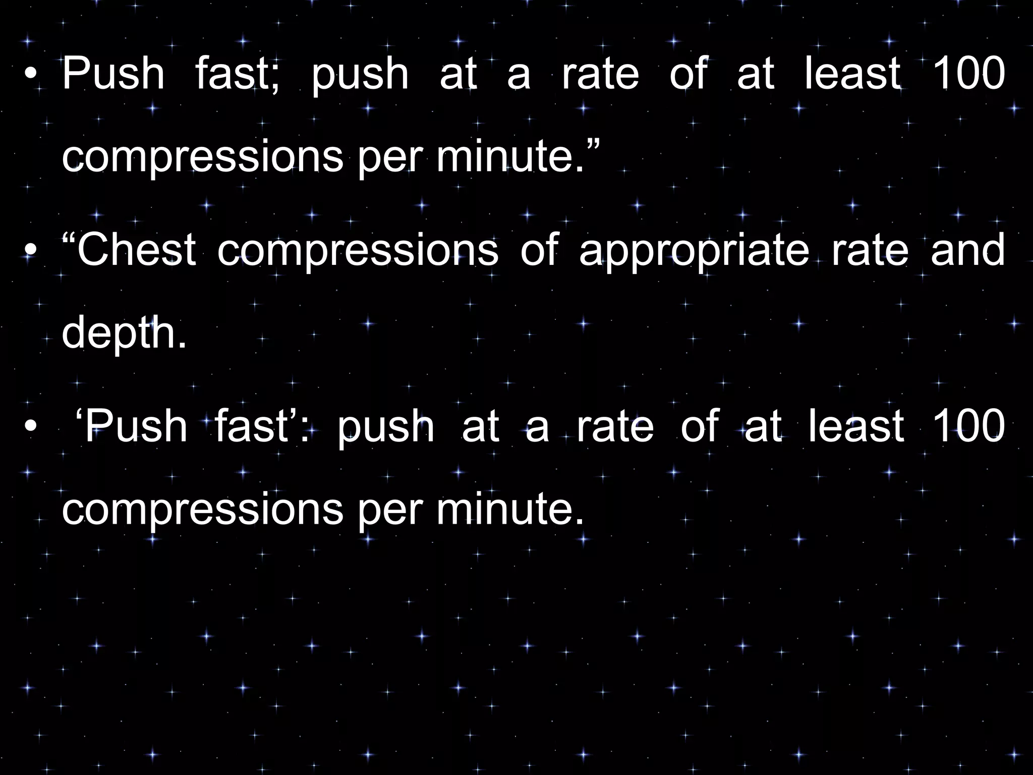 • Push fast; push at a rate of at least 100
compressions per minute.”
• “Chest compressions of appropriate rate and
depth.
• „Push fast‟: push at a rate of at least 100
compressions per minute.
 
