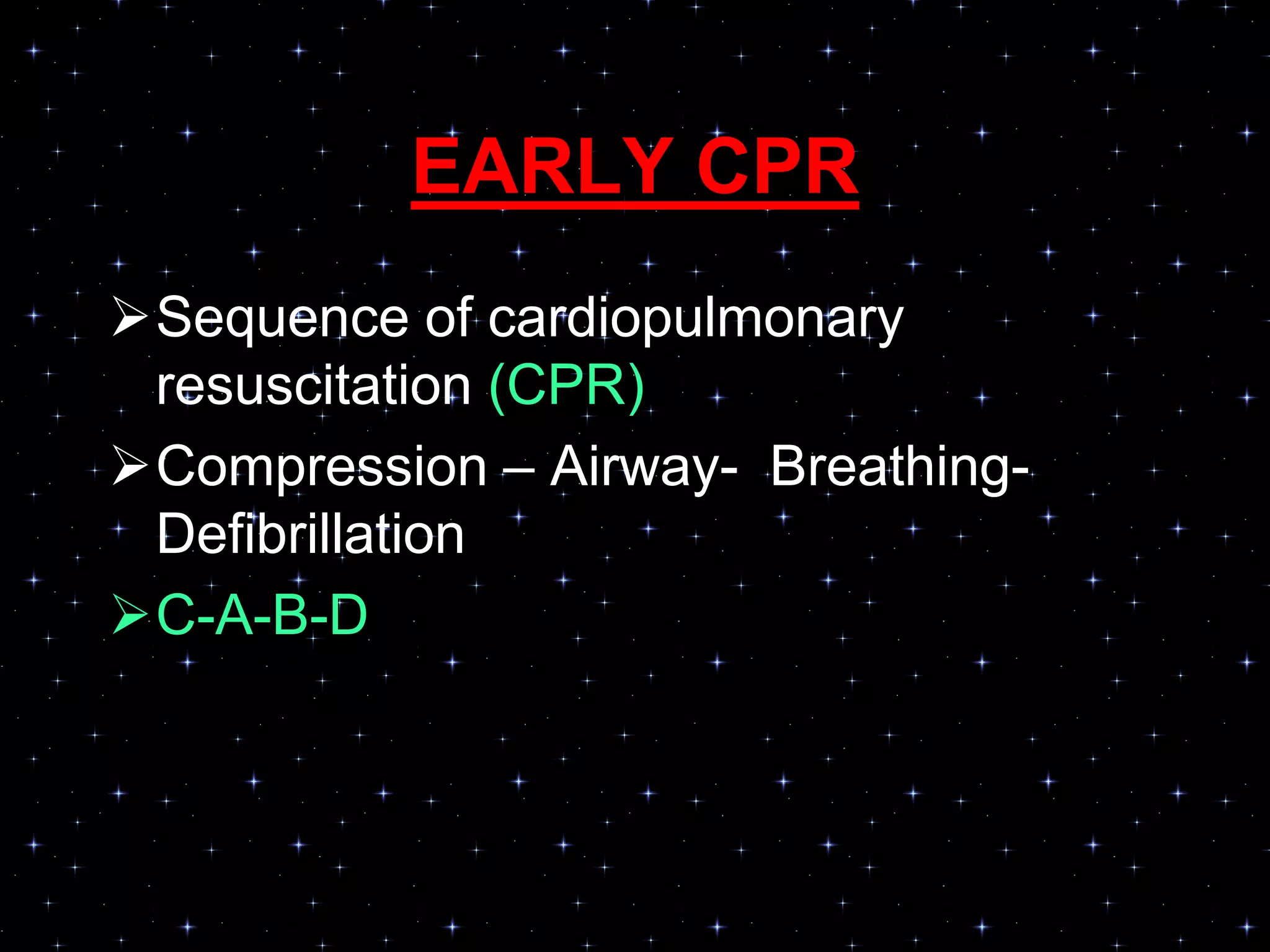 EARLY CPR
Sequence of cardiopulmonary
resuscitation (CPR)
Compression – Airway- Breathing-
Defibrillation
C-A-B-D
 