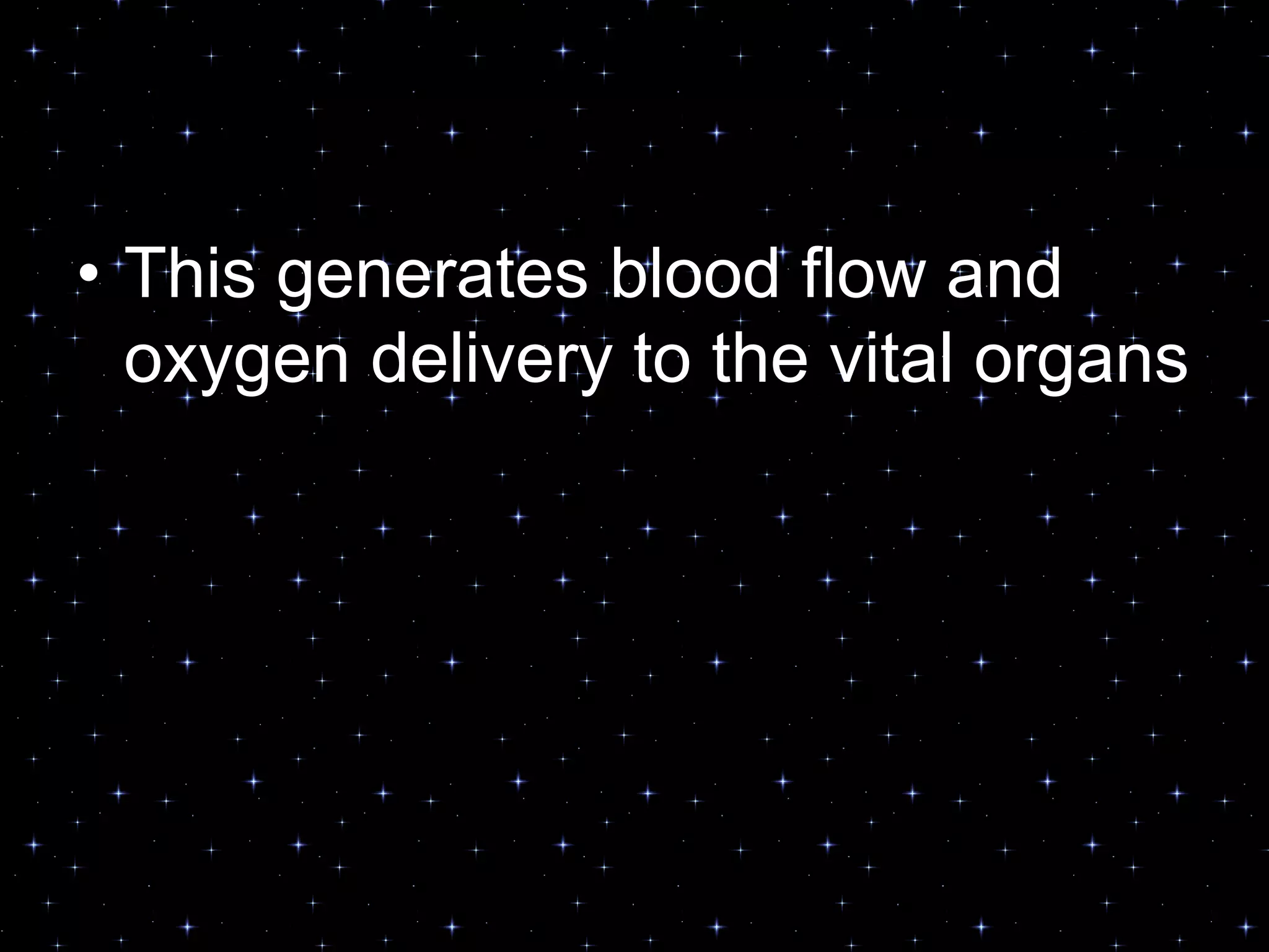 • This generates blood flow and
oxygen delivery to the vital organs
 