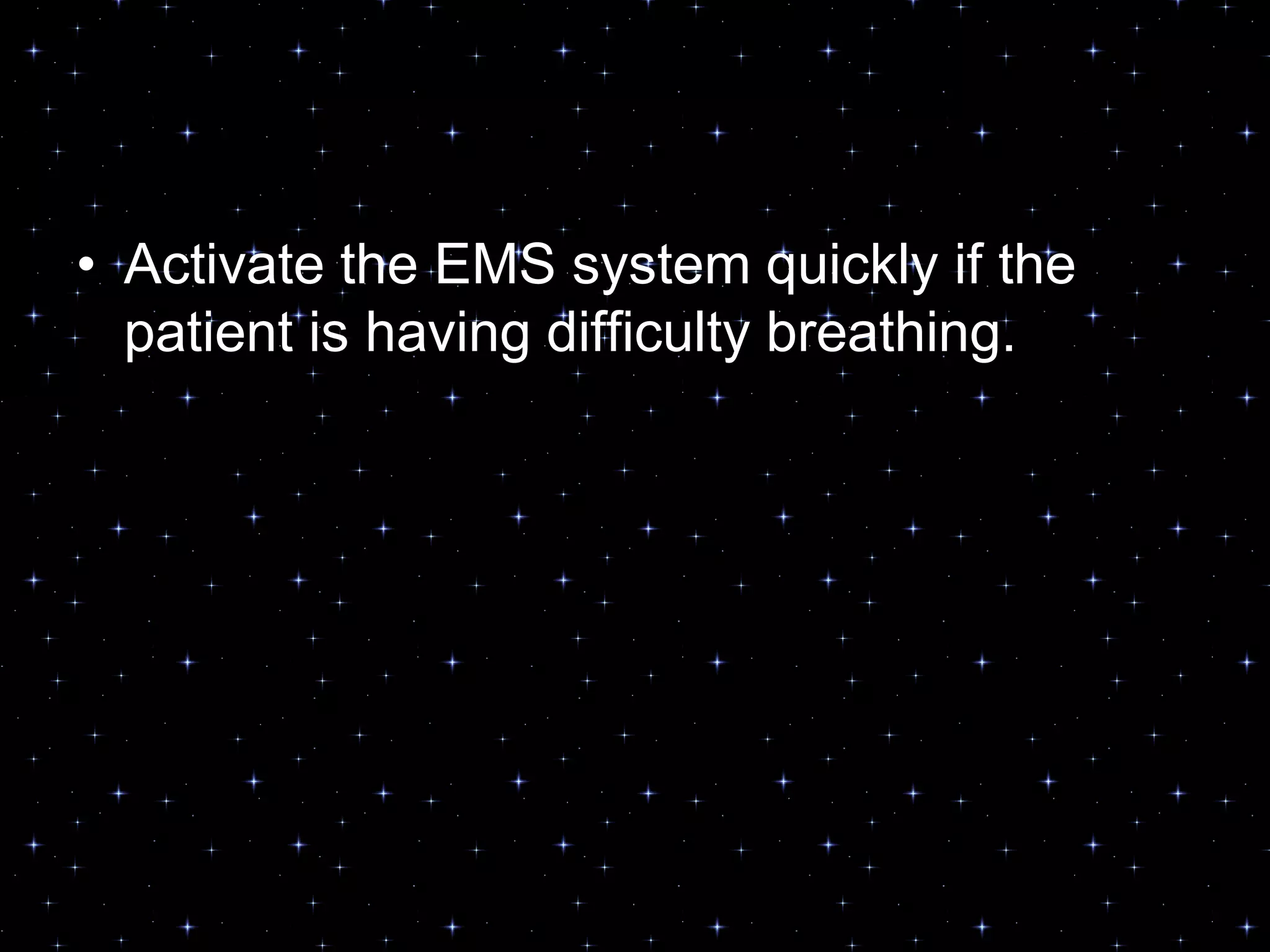 • Activate the EMS system quickly if the
patient is having difficulty breathing.
 