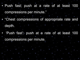 • Push fast; push at a rate of at least 100
compressions per minute.”
• “Chest compressions of appropriate rate and
depth.
• „Push fast‟: push at a rate of at least 100
compressions per minute.
 