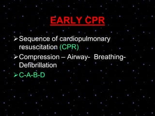 EARLY CPR
Sequence of cardiopulmonary
resuscitation (CPR)
Compression – Airway- Breathing-
Defibrillation
C-A-B-D
 
