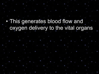 • This generates blood flow and
oxygen delivery to the vital organs
 