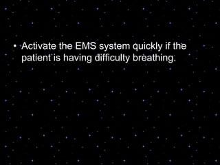 • Activate the EMS system quickly if the
patient is having difficulty breathing.
 